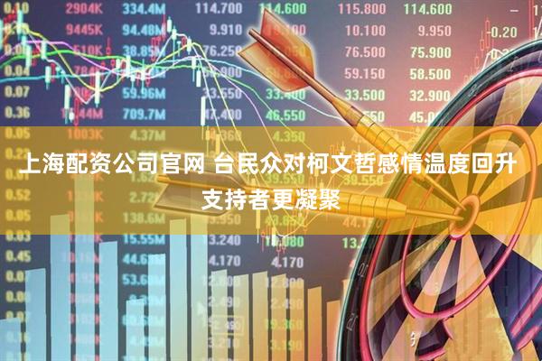 上海配资公司官网 台民众对柯文哲感情温度回升 支持者更凝聚