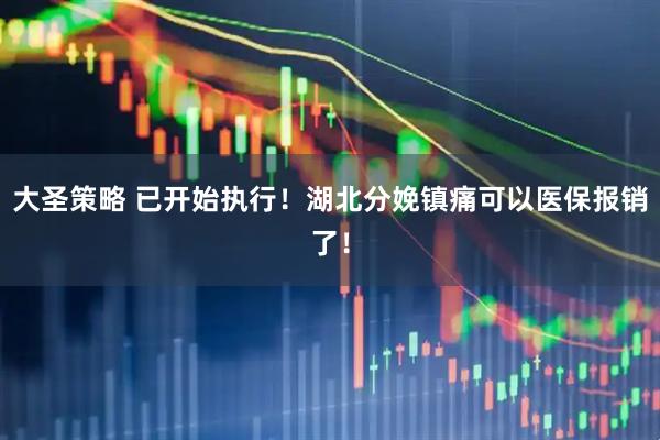 大圣策略 已开始执行！湖北分娩镇痛可以医保报销了！